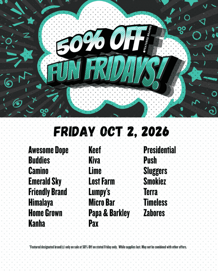 FUN FRIDAYS 50% OFF October 2 Awesome Dope Buddies Camino Emerald Sky Friendly Brand Himalaya Home Grown Kanha Keef Kiva Lime Lost Farm Lumpy’s Micro Bar Papa & Barkley Pax Presidential Push Sluggers Smokiez Terra Timeless Zabores
