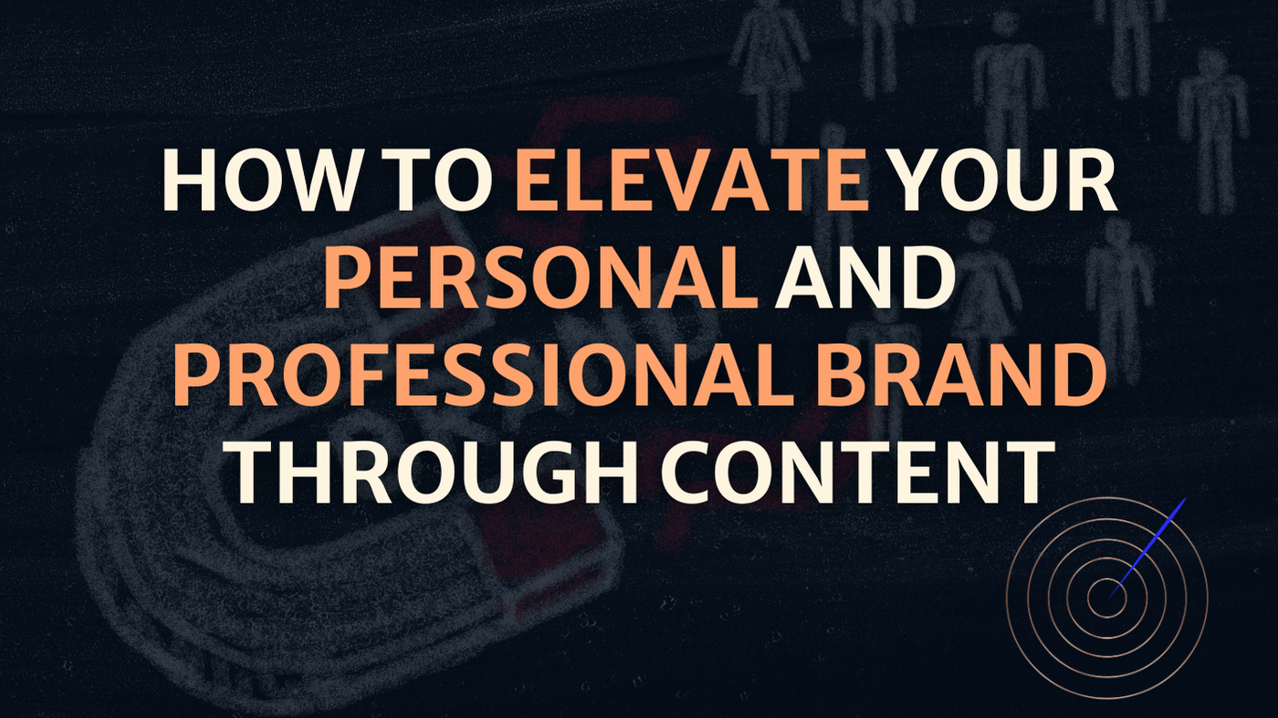 How to Elevate Your Personal and Professional Brand Through Content