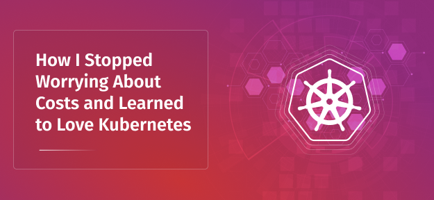 How I Stopped Worrying About Costs and Learned to Love Kubernetes