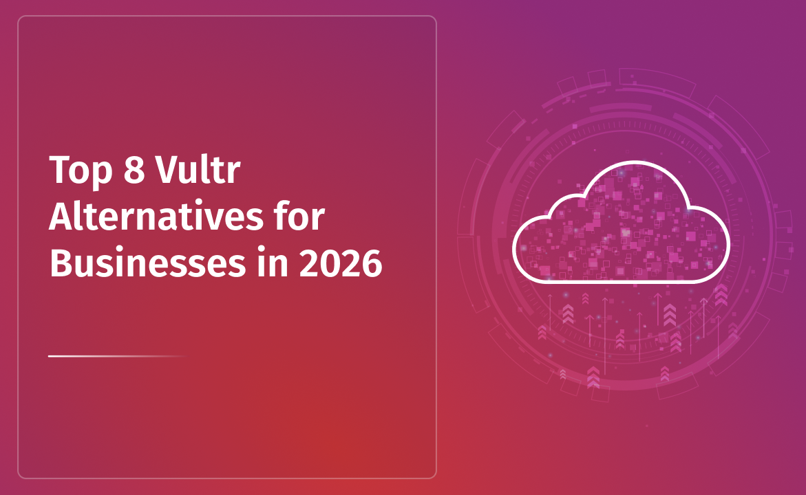 Top 8 Vultr Alternatives for Businesses in 2026