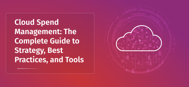 Cloud Spend Management: The Complete Guide to Strategy, Best Practices, and Tools