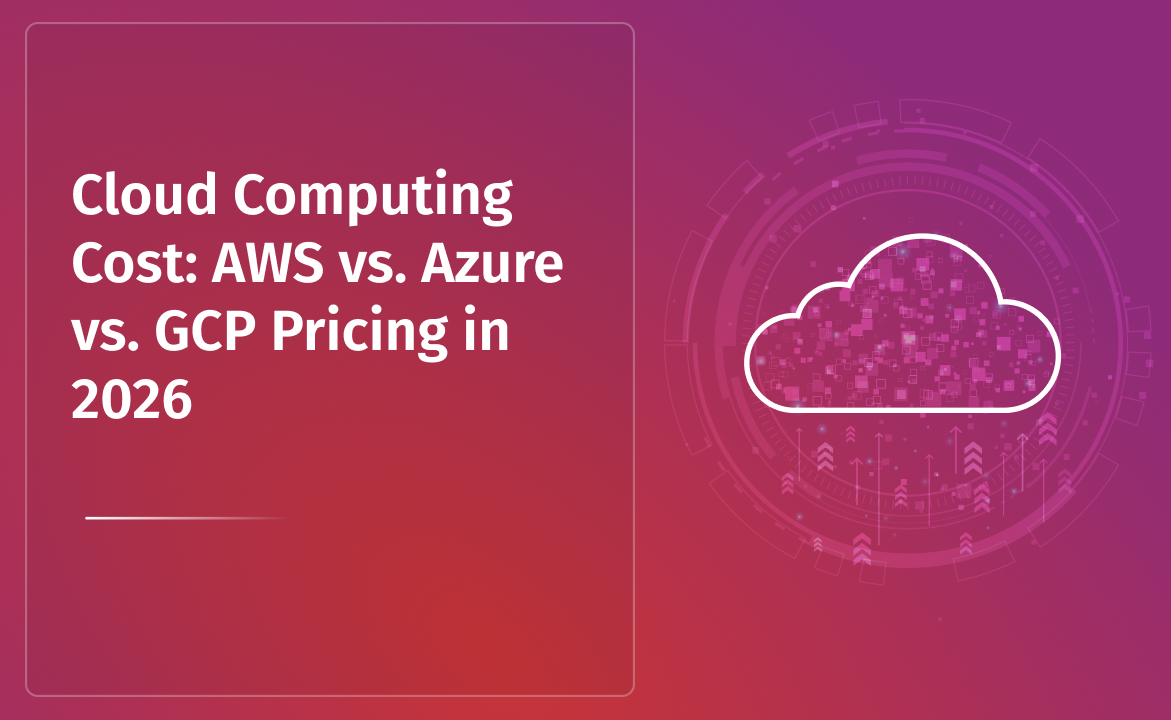 Cloud Computing Cost: AWS vs. Azure vs. GCP Pricing in 2026