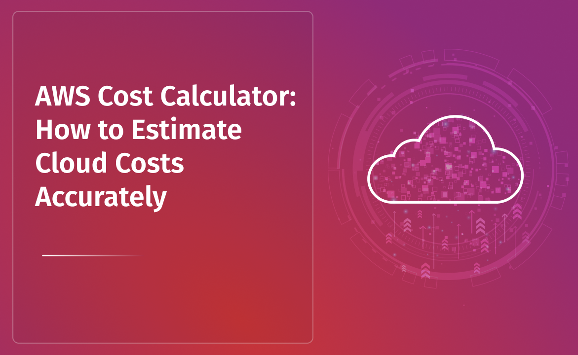 AWS Cost Calculator: How to Estimate Cloud Costs Accurately