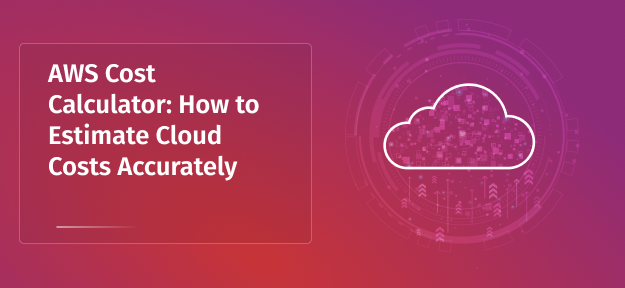AWS Cost Calculator: How to Estimate Cloud Costs Accurately