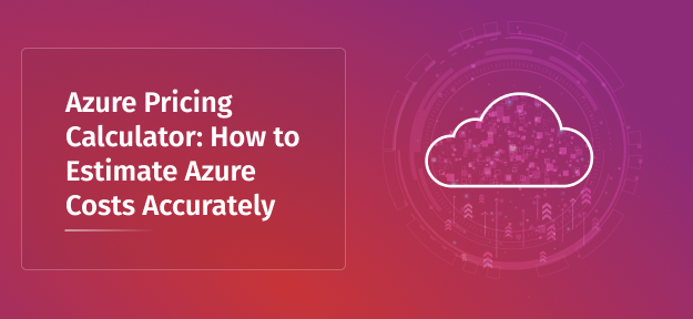 Azure Pricing Calculator: How to Estimate Azure Costs Accurately