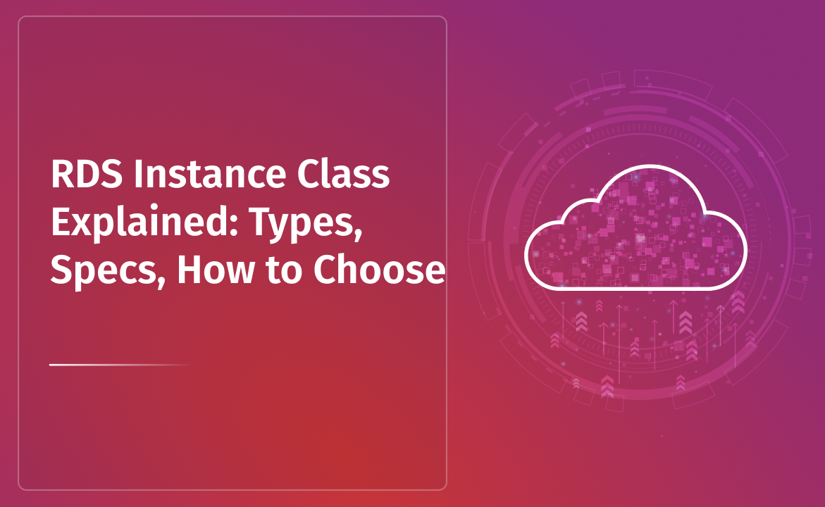 RDS Instance Class Explained: Types, Specs, How to Choose
