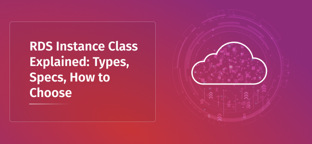 RDS Instance Class Explained: Types, Specs, How to Choose
