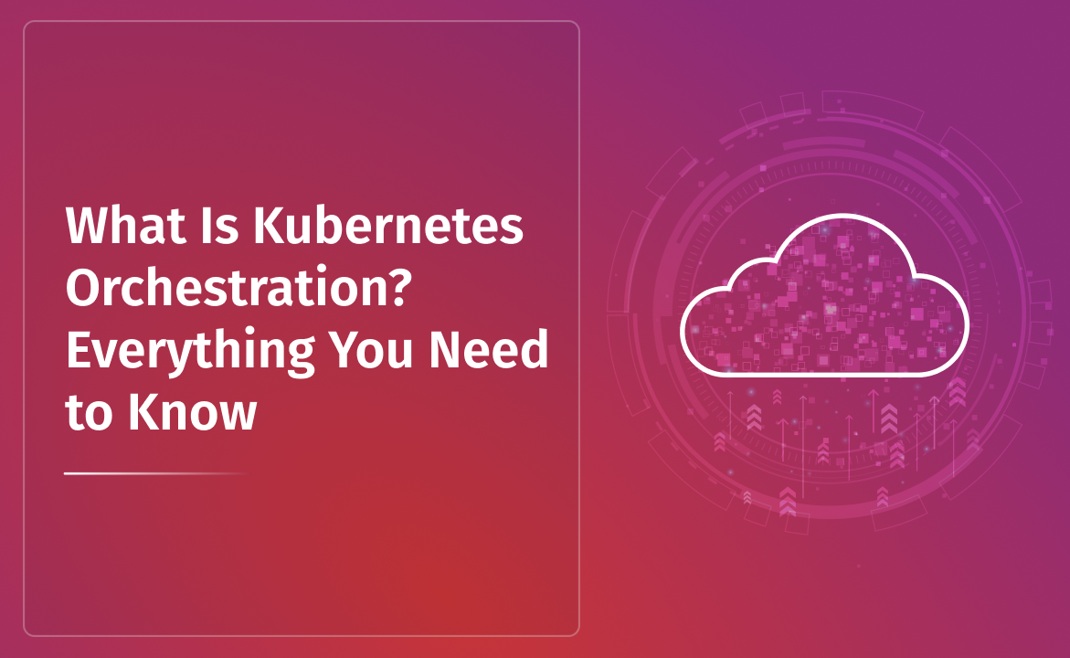 What Is Kubernetes Orchestration? Everything You Need to Know