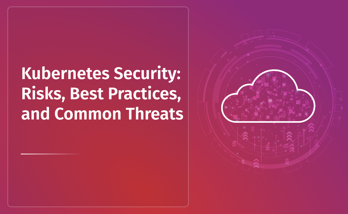 Kubernetes Security: Risks, Best Practices, and Common Threats