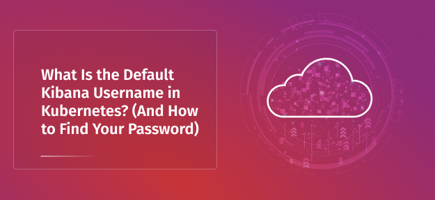 What Is the Default Kibana Username in Kubernetes? (And How to Find Your Password)