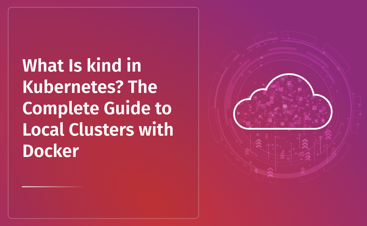 What Is kind in Kubernetes? The Complete Guide to Local Clusters with Docker