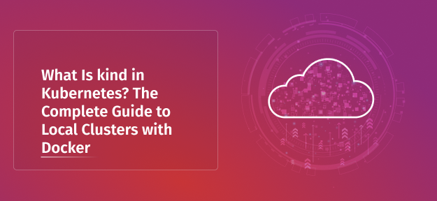 What Is kind in Kubernetes? The Complete Guide to Local Clusters with Docker