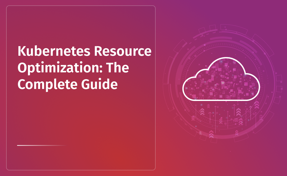 Kubernetes Resource Optimization: The Complete Guide