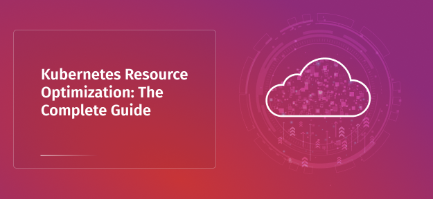 Kubernetes Resource Optimization: The Complete Guide
