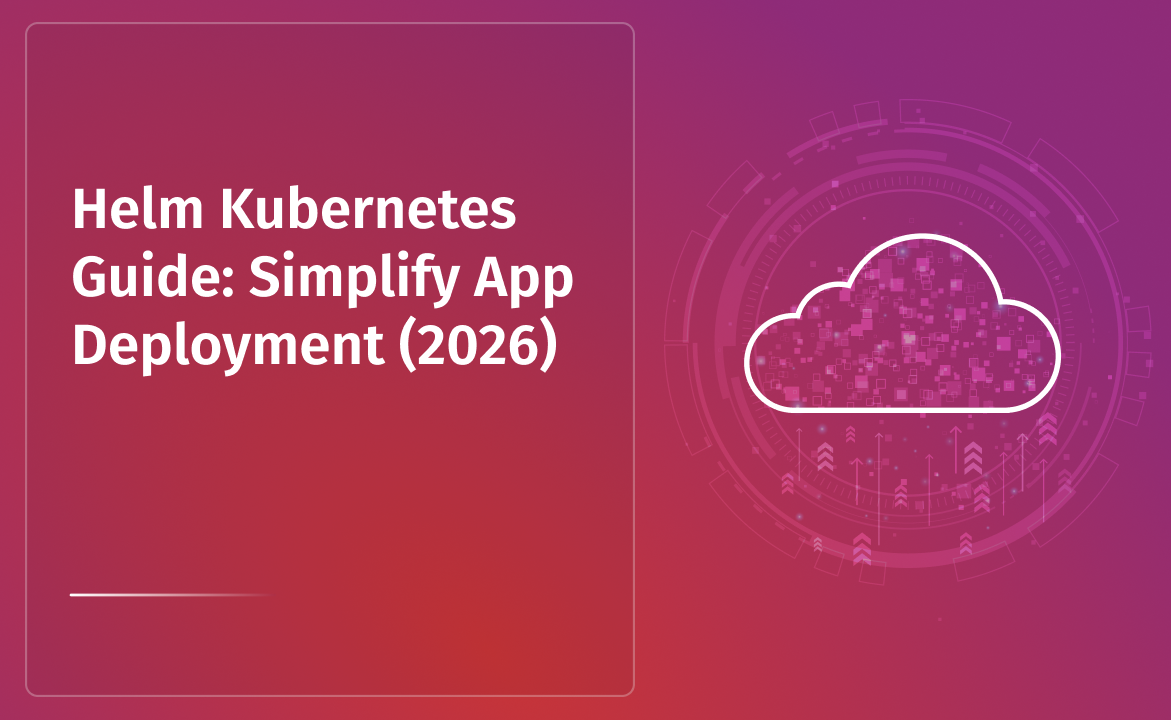 Helm Kubernetes Guide: Simplify App Deployment (2026)