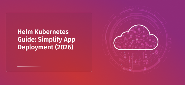 Helm Kubernetes Guide: Simplify App Deployment (2026)