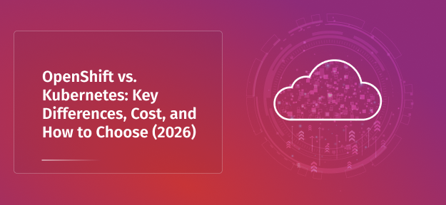 OpenShift vs. Kubernetes: Key differences, cost, and how to choose (2026)