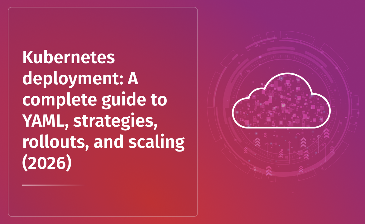Kubernetes Deployment: A complete guide to YAML, strategies, rollouts, and scaling (2026)