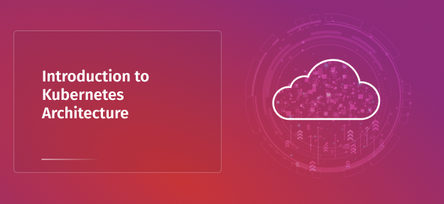Introduction to Kubernetes Architecture