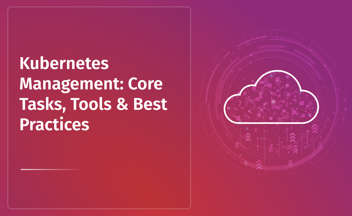 Kubernetes Management: Core Tasks, Tools & Best Practices