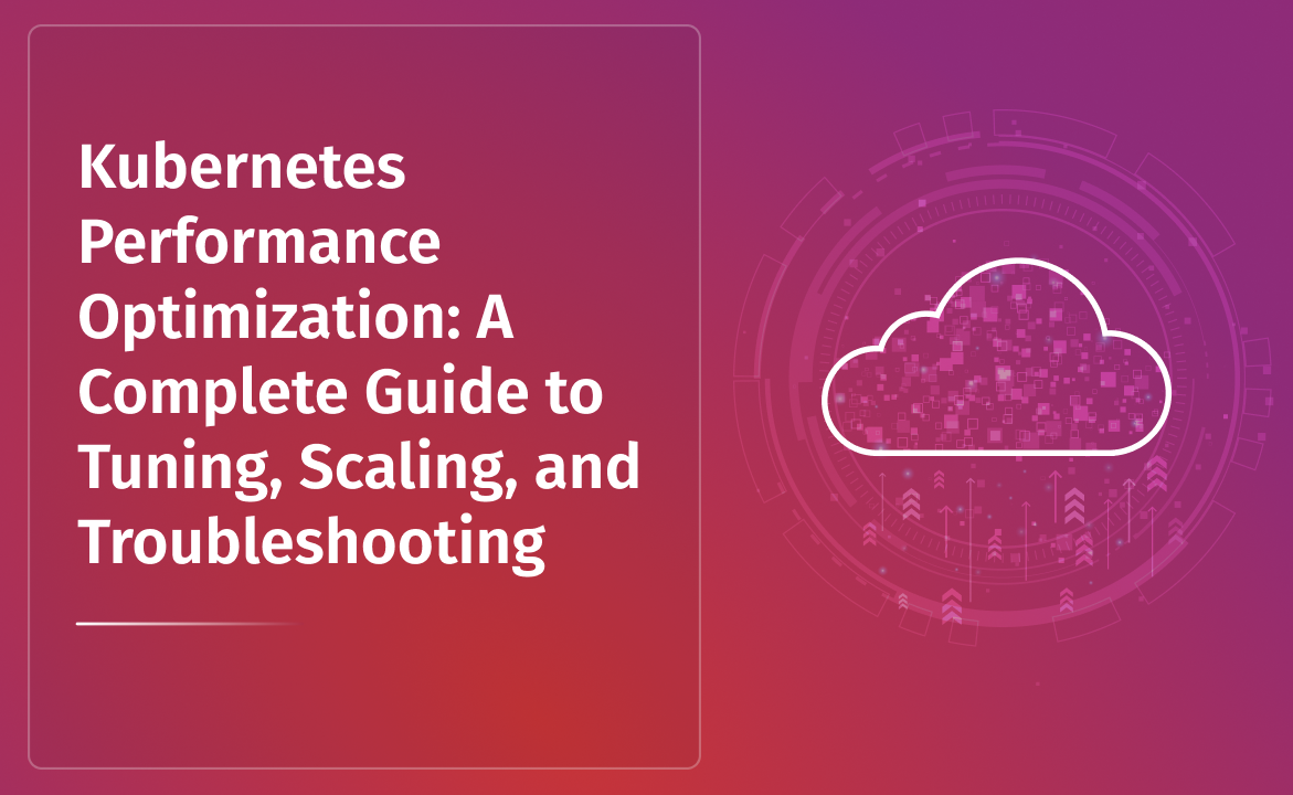 Kubernetes Performance Optimization: A Complete Guide to Tuning, Scaling, and Troubleshooting