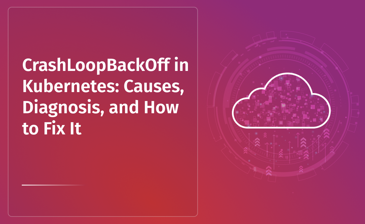 CrashLoopBackOff in Kubernetes: Causes, Diagnosis, and How to Fix It