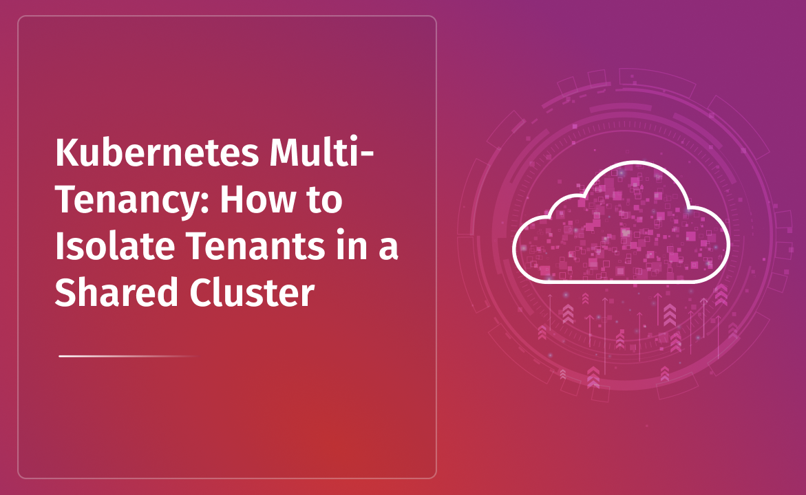 Kubernetes Multi-Tenancy: How to Isolate Tenants in a Shared Cluster