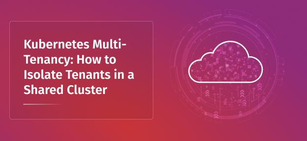 Kubernetes Multi-Tenancy: How to Isolate Tenants in a Shared Cluster