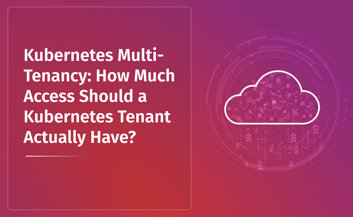 Kubernetes Multi-Tenancy: How Much Access Should a Kubernetes Tenant Actually Have?