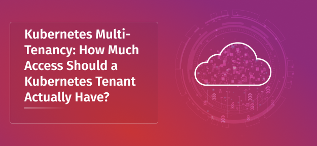 Kubernetes Multi-Tenancy: How Much Access Should a Kubernetes Tenant Actually Have?