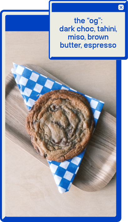 An image of our "OG" chocolate chip cookie, that contains brown butter, miso, tahini, dark chocolate, and espresso.