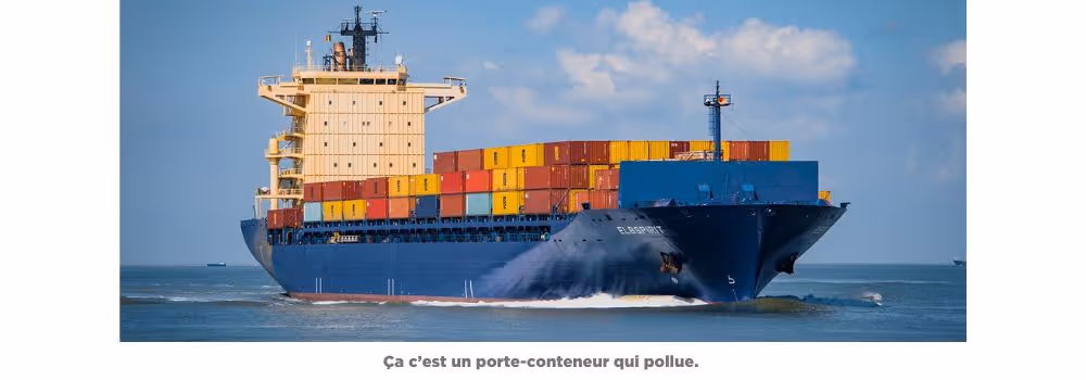 Photographie d’un grand porte-conteneurs bleu en navigation sur la mer. Le navire transporte des dizaines de conteneurs empilés, rouges, jaunes et orange. Sous l’image, une légende indique avec ironie : « Ça c’est un porte-conteneur qui pollue. »