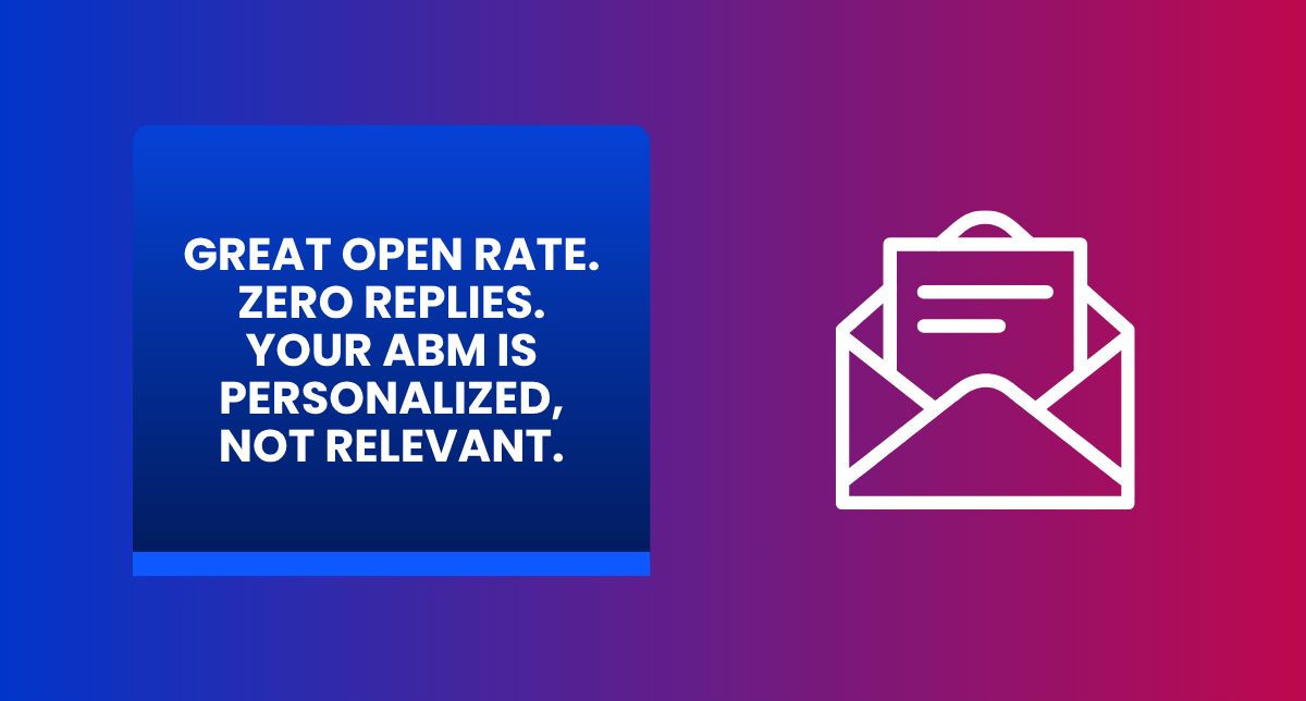 Great Open Rate. Zero Replies. Your ABM Is Personalized, Not Relevant.