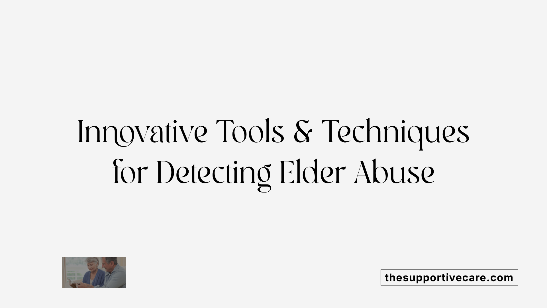 Innovative Tools &amp; Techniques for Detecting Elder Abuse