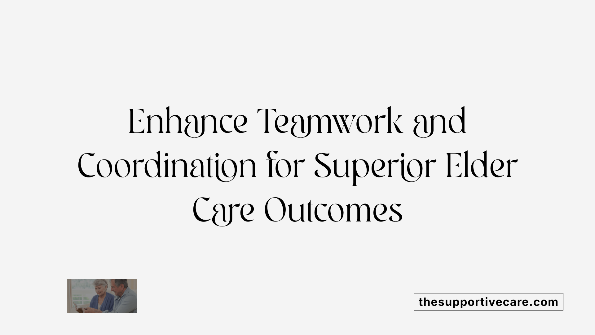 Enhance Teamwork and Coordination for Superior Elder Care Outcomes