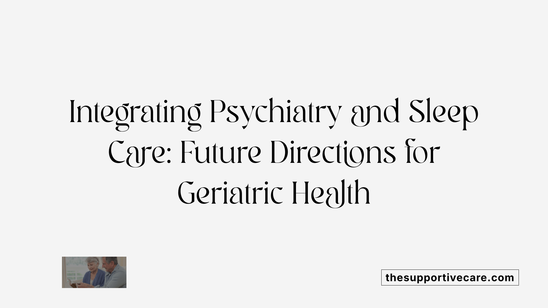 Integrating Psychiatry and Sleep Care: Future Directions for Geriatric Health
