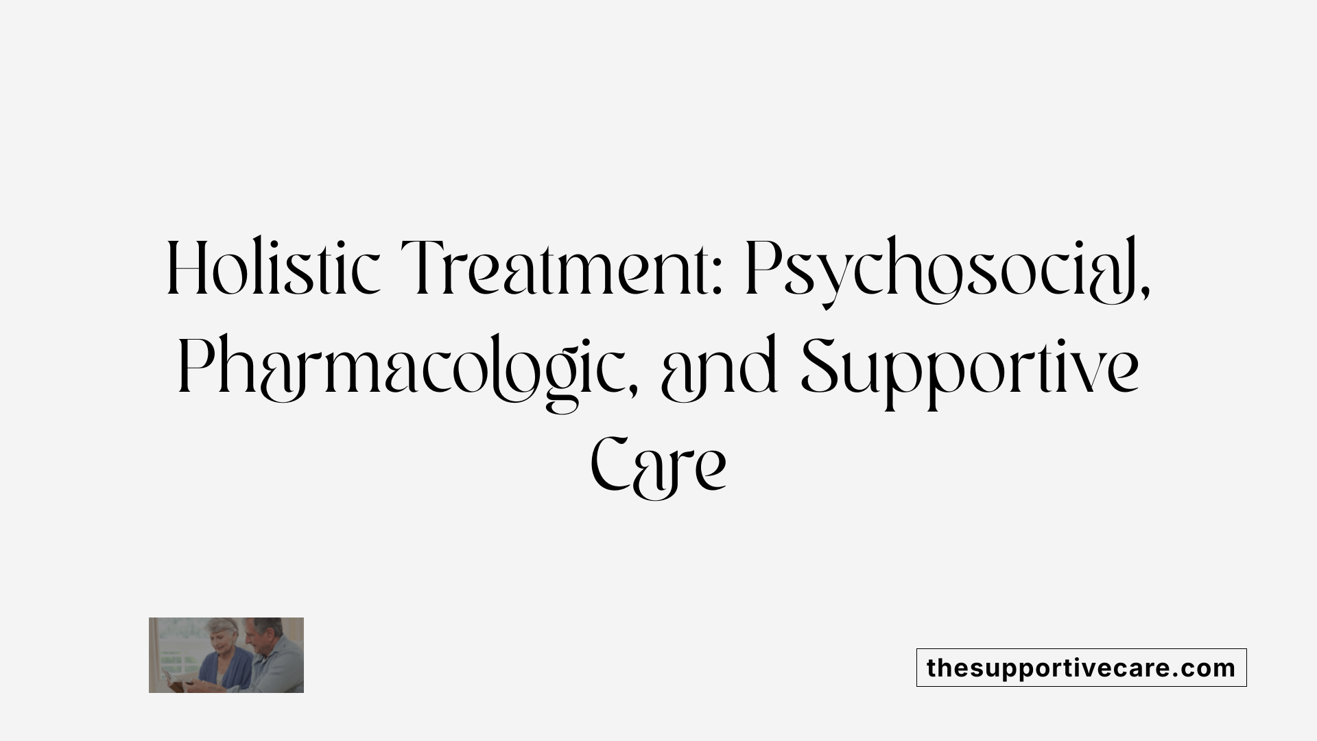 Holistic Treatment: Psychosocial, Pharmacologic, and Supportive Care