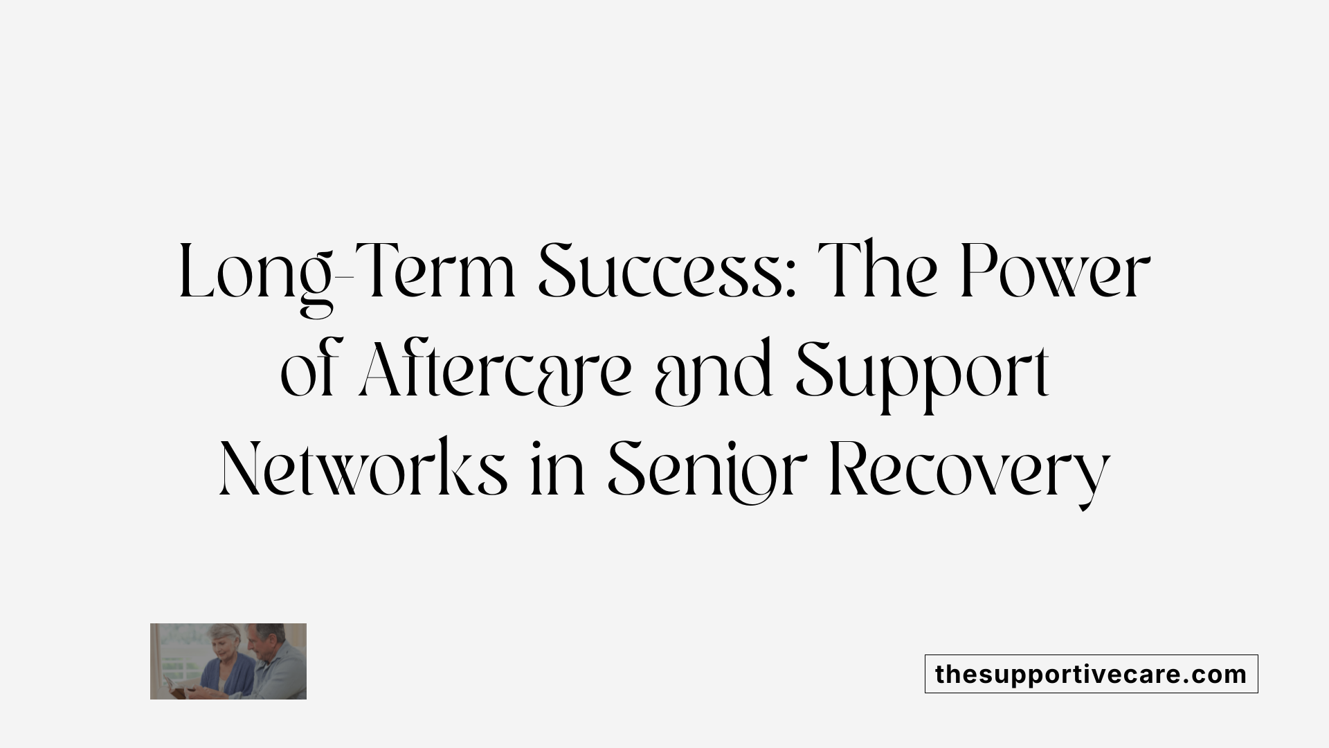 Long-Term Success: The Power of Aftercare and Support Networks in Senior Recovery