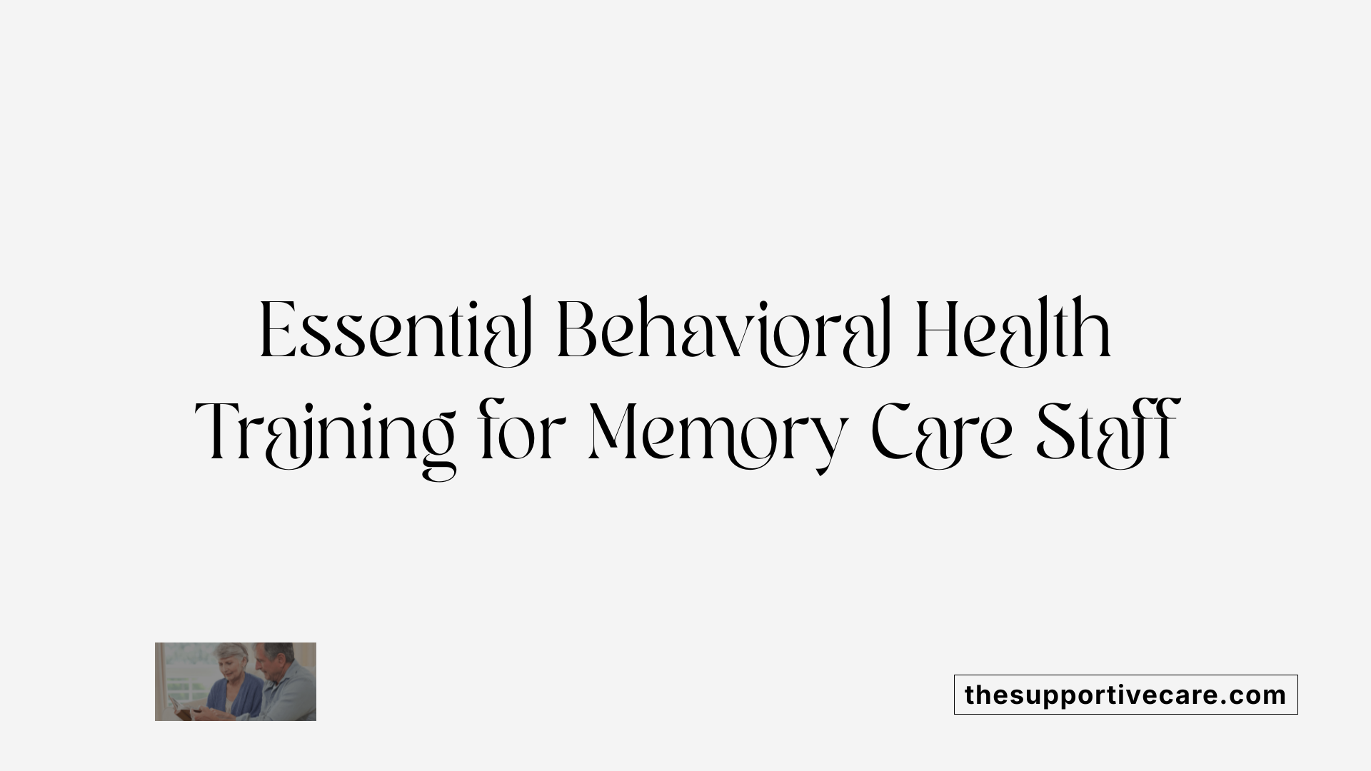 Essential Behavioral Health Training for Memory Care Staff