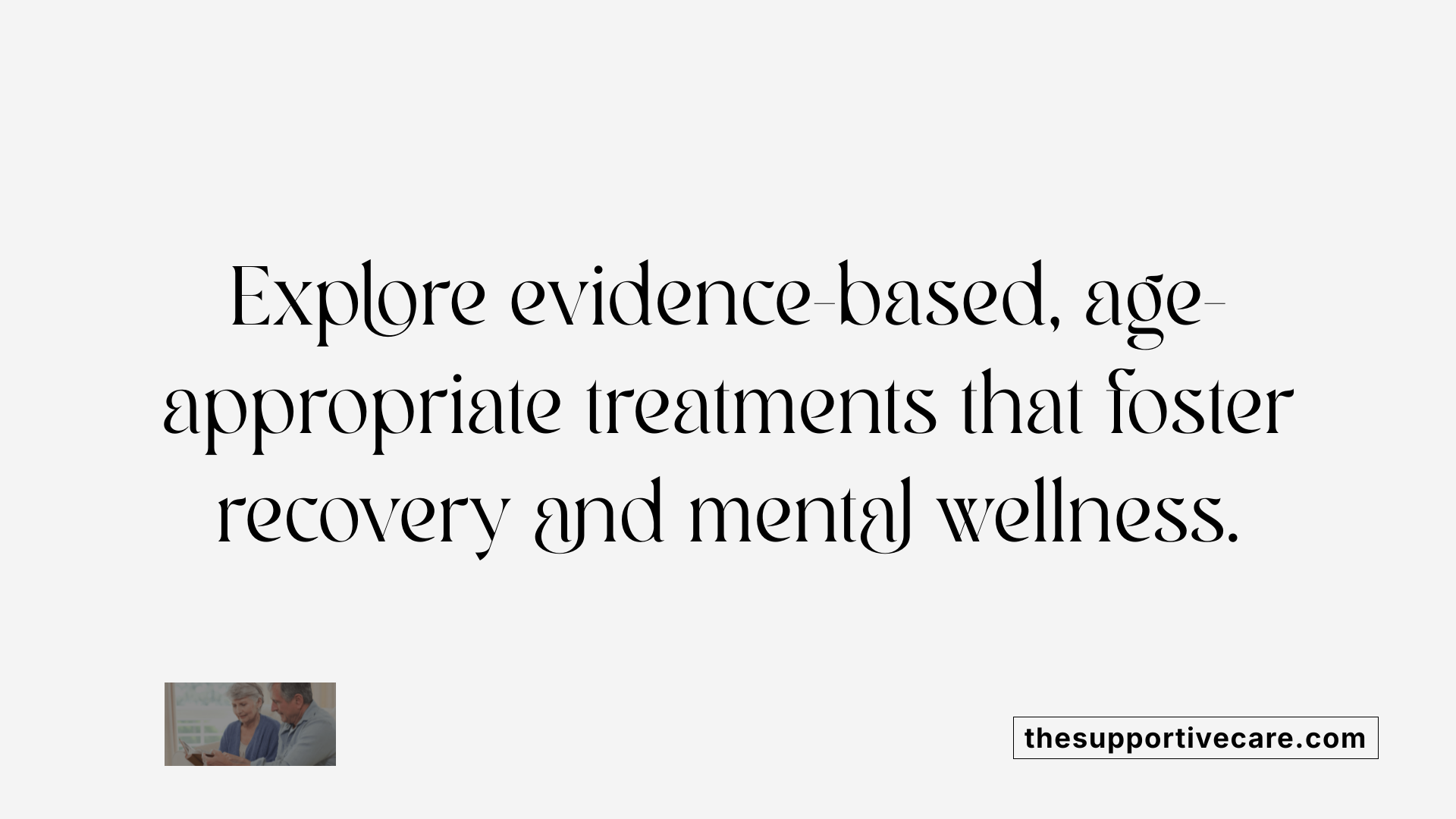 Explore evidence-based, age-appropriate treatments that foster recovery and mental wellness.