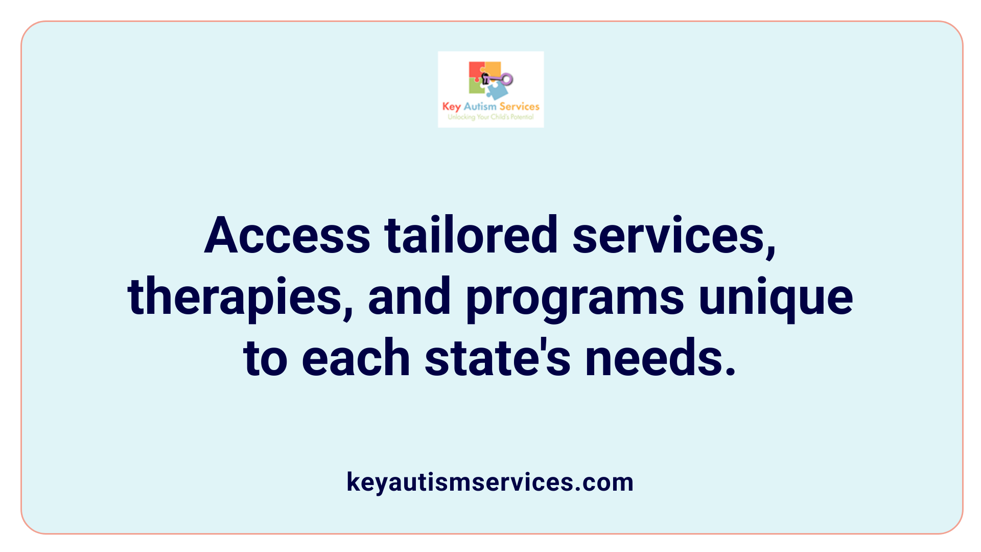 Access tailored services, therapies, and programs unique to each state's needs.