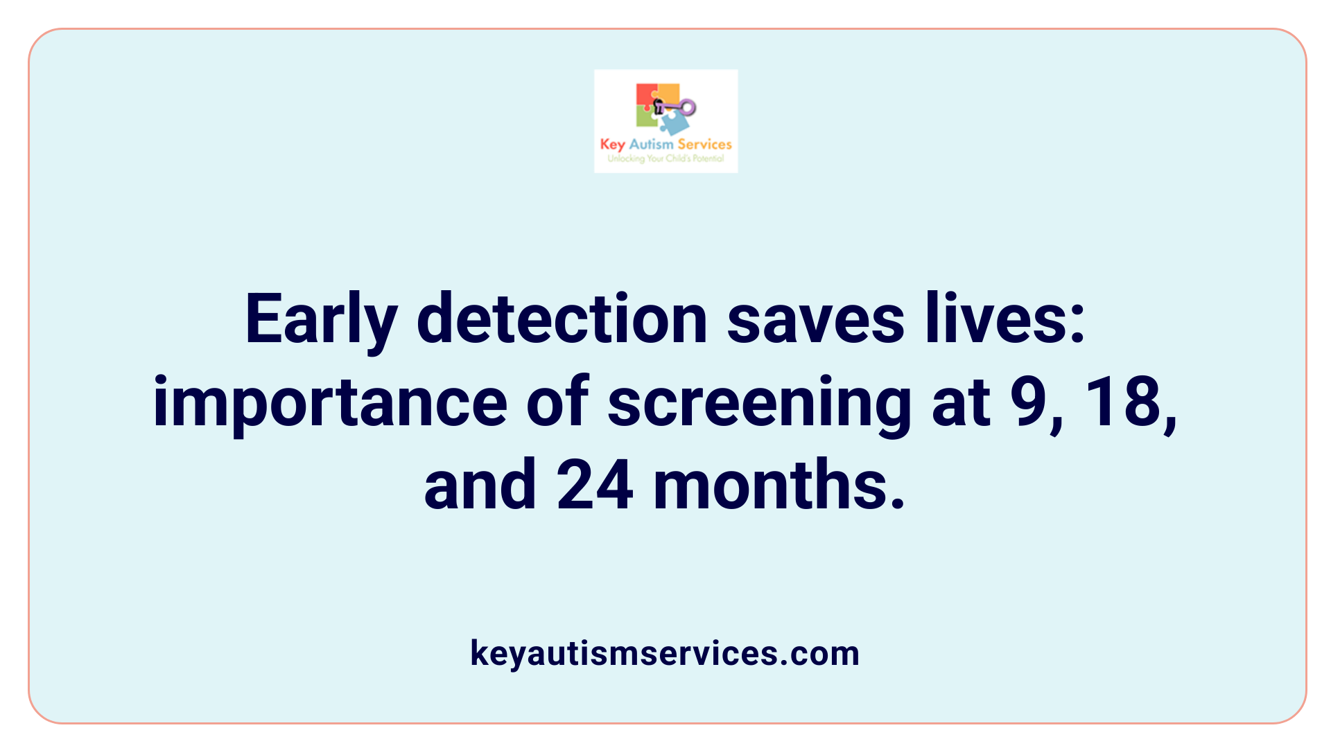 Early detection saves lives: importance of screening at 9, 18, and 24 months.
