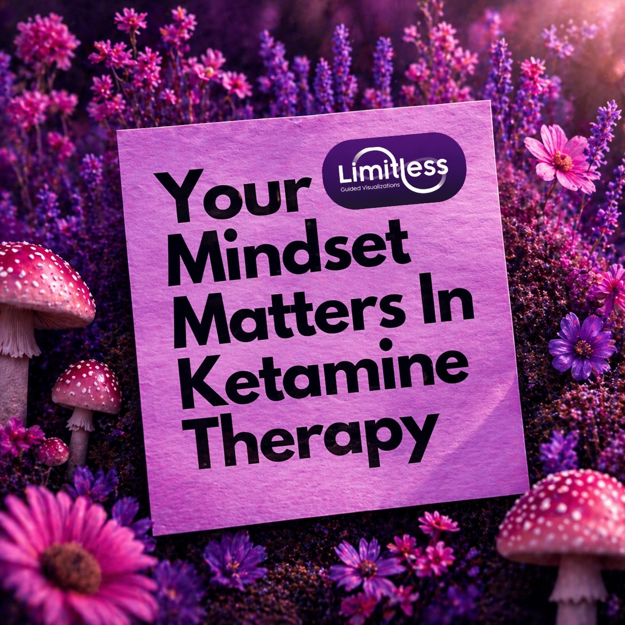An image of a card that says Your mindset matters in ketamine therapy with the Limitless Guided Visualizations logo in a field of pink and purple flowers with some mushrooms.