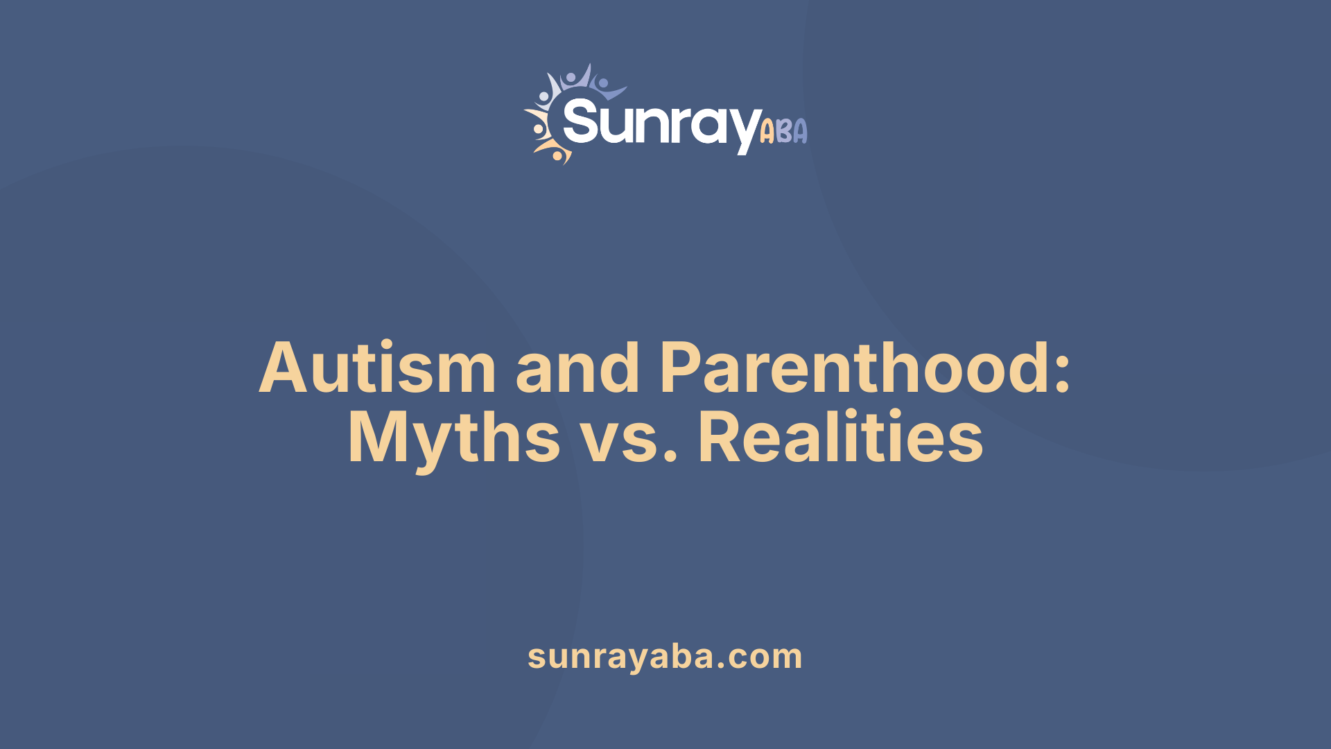 Autism and Parenthood: Myths vs. Realities