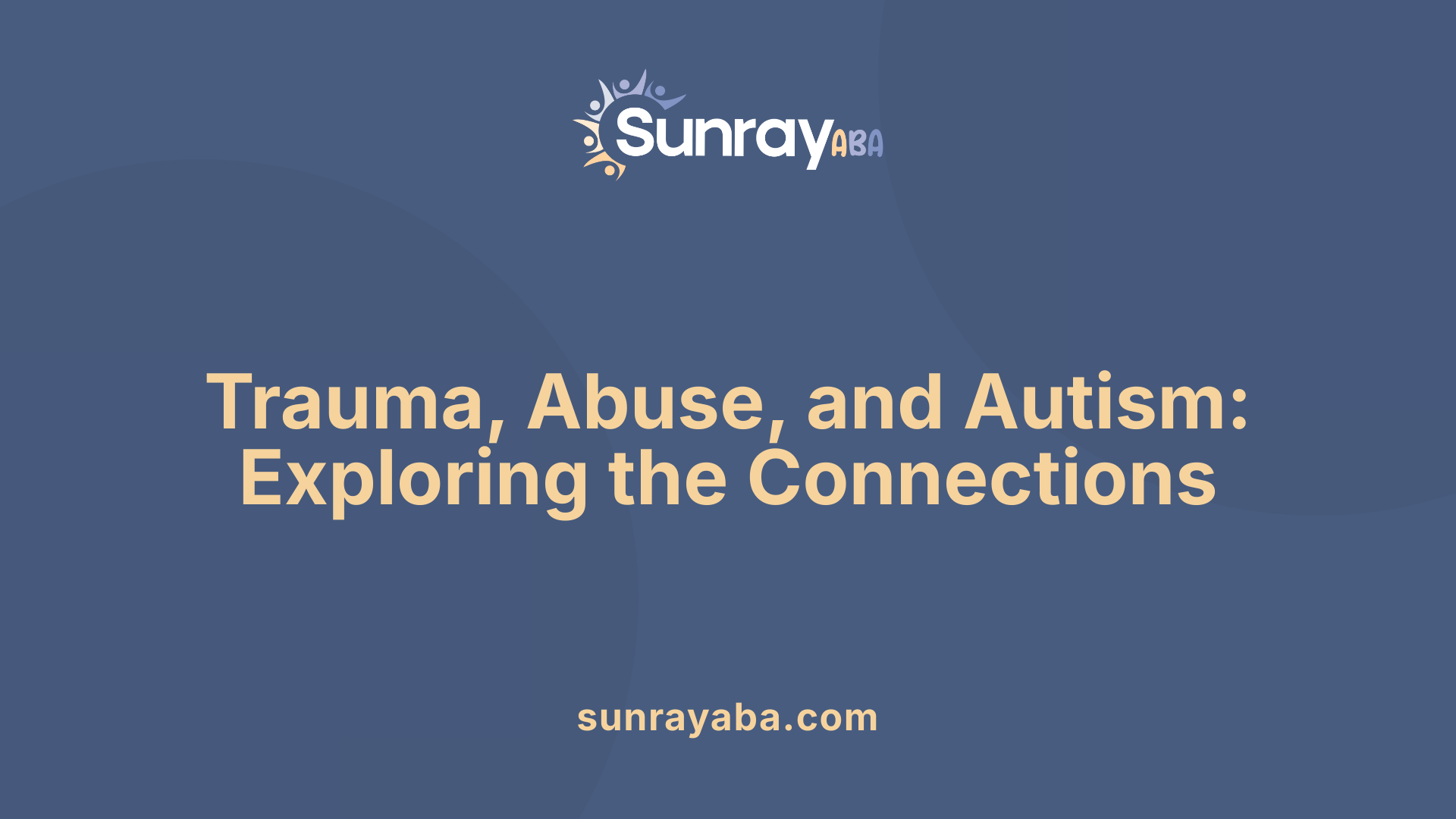 Trauma, Abuse, and Autism: Exploring the Connections