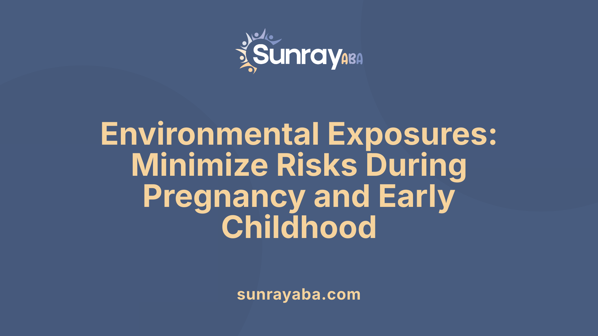 Environmental Exposures: Minimize Risks During Pregnancy and Early Childhood