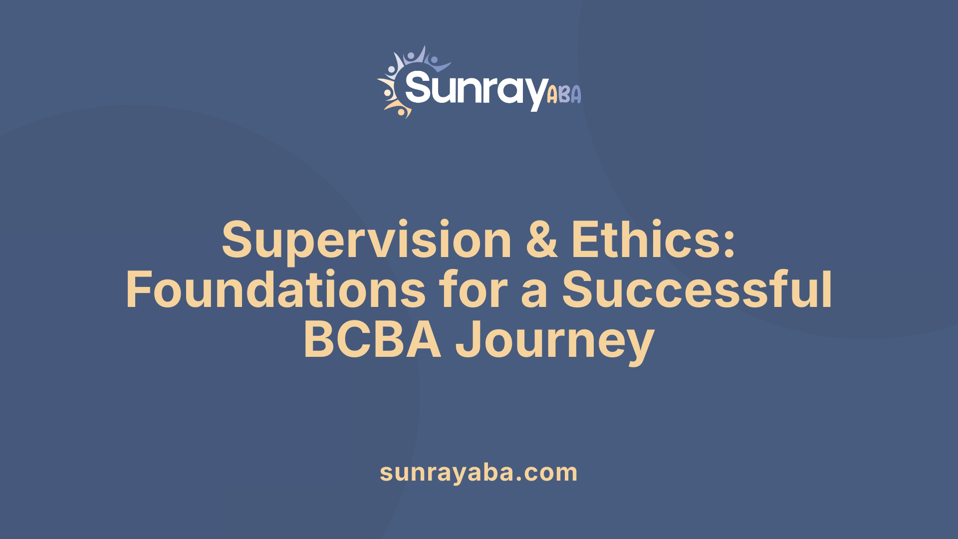 Supervision &amp; Ethics: Foundations for a Successful BCBA Journey