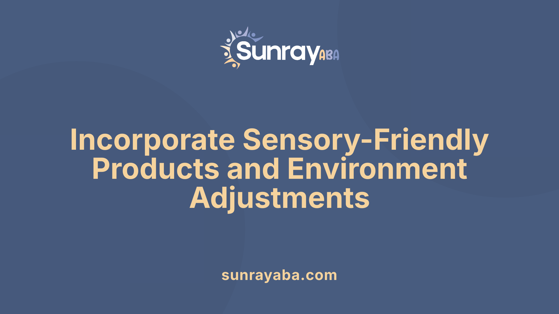 Incorporate Sensory-Friendly Products and Environment Adjustments