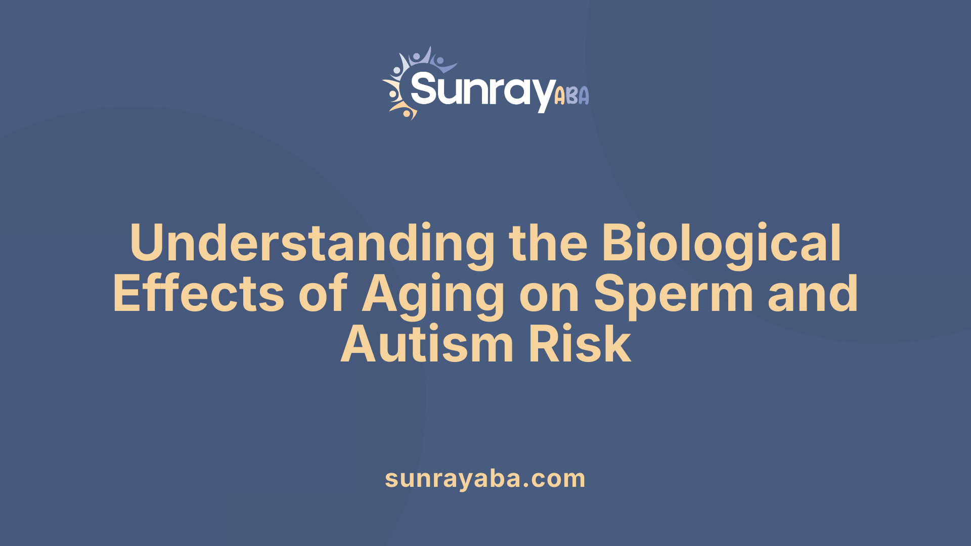 Understanding the Biological Effects of Aging on Sperm and Autism Risk