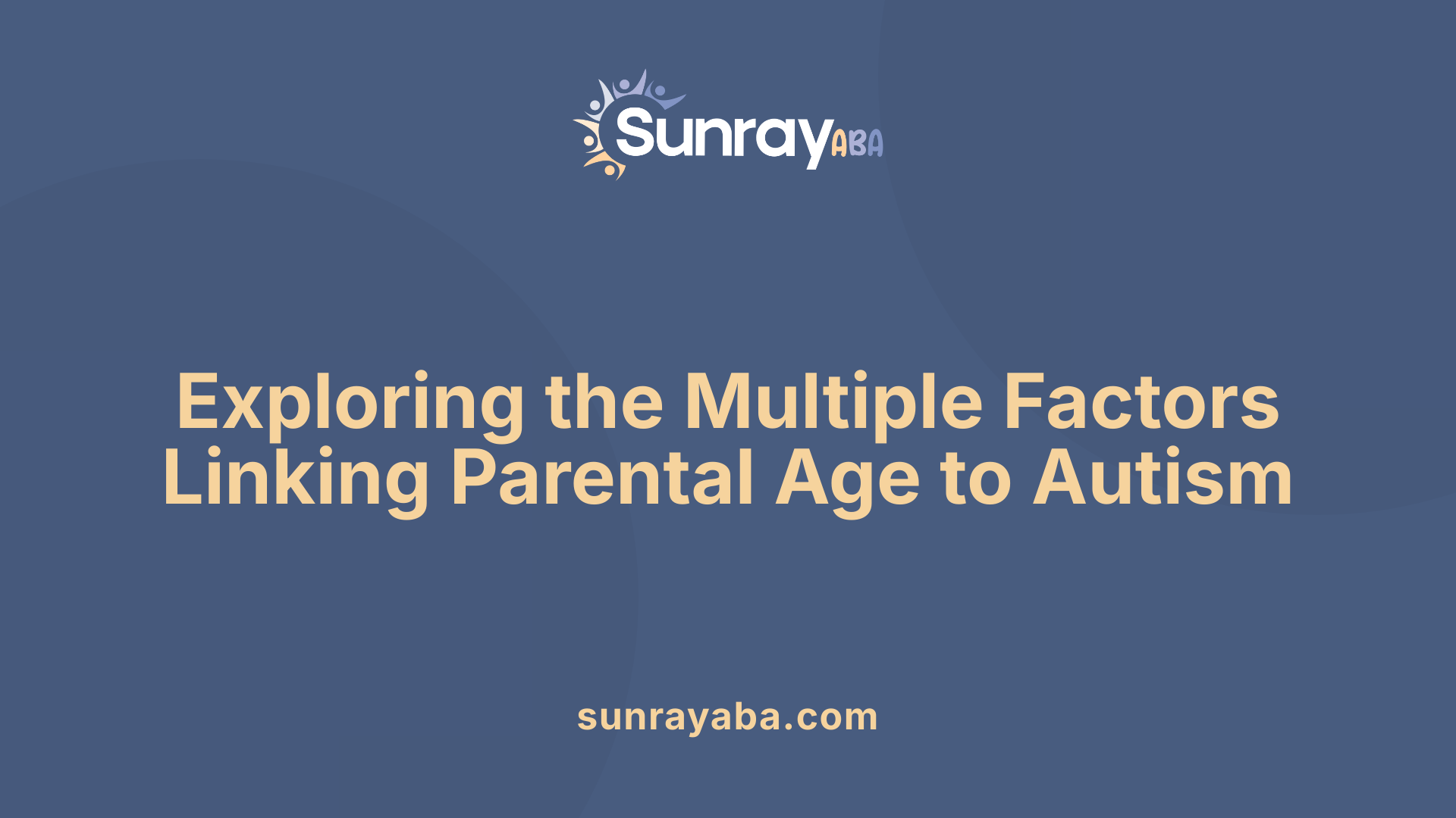 Exploring the Multiple Factors Linking Parental Age to Autism